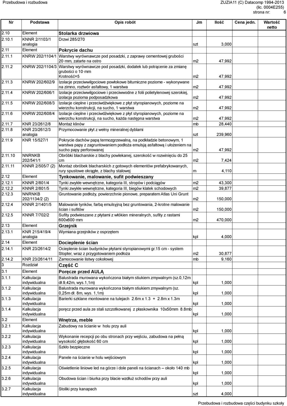 11.4 KNRW 202/606/1 Izolacje przeciwwilgociowe i przeciwwodne z folii polietylenowej szerokiej, izolacja pozioma podposadzkowa m2 47,992 2.11.5 KNRW 202/608/3 Izolacje cieplne i przeciwdźwiękowe z płyt styropianowych, poziome na wierzchu konstrukcji, na sucho, 1 warstwa m2 47,992 2.