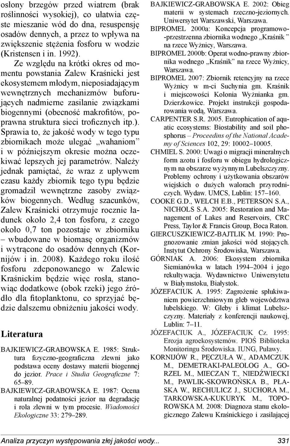 Ze względu na krótki okres od momentu powstania Zalew Kraśnicki jest ekosystemem młodym, nieposiadającym wewnętrznych mechanizmów buforujących nadmierne zasilanie związkami biogennymi (obecność