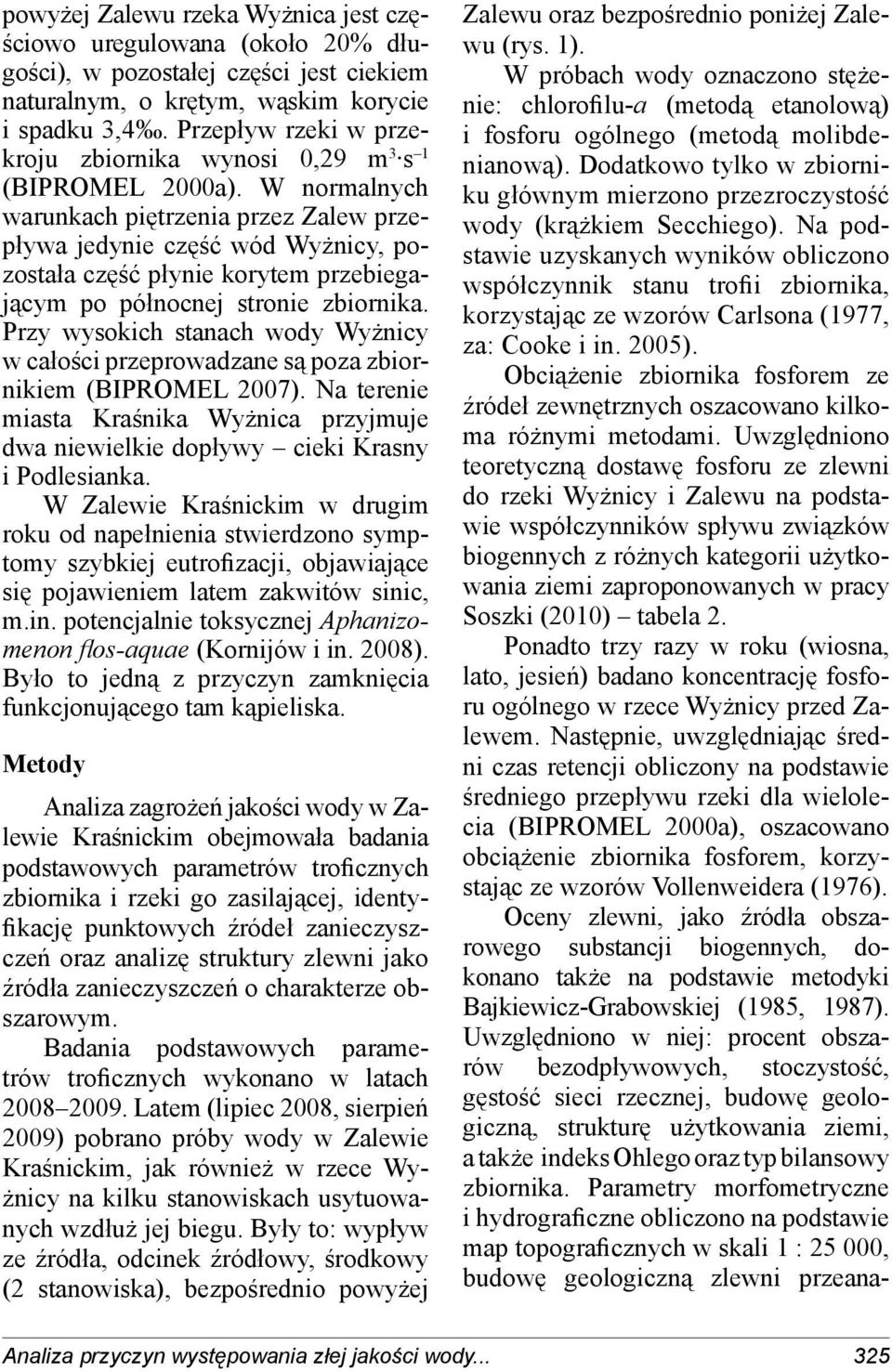 W normalnych 1 warunkach piętrzenia przez Zalew przepływa jedynie część wód Wyżnicy, pozostała część płynie korytem przebiegającym po północnej stronie zbiornika.