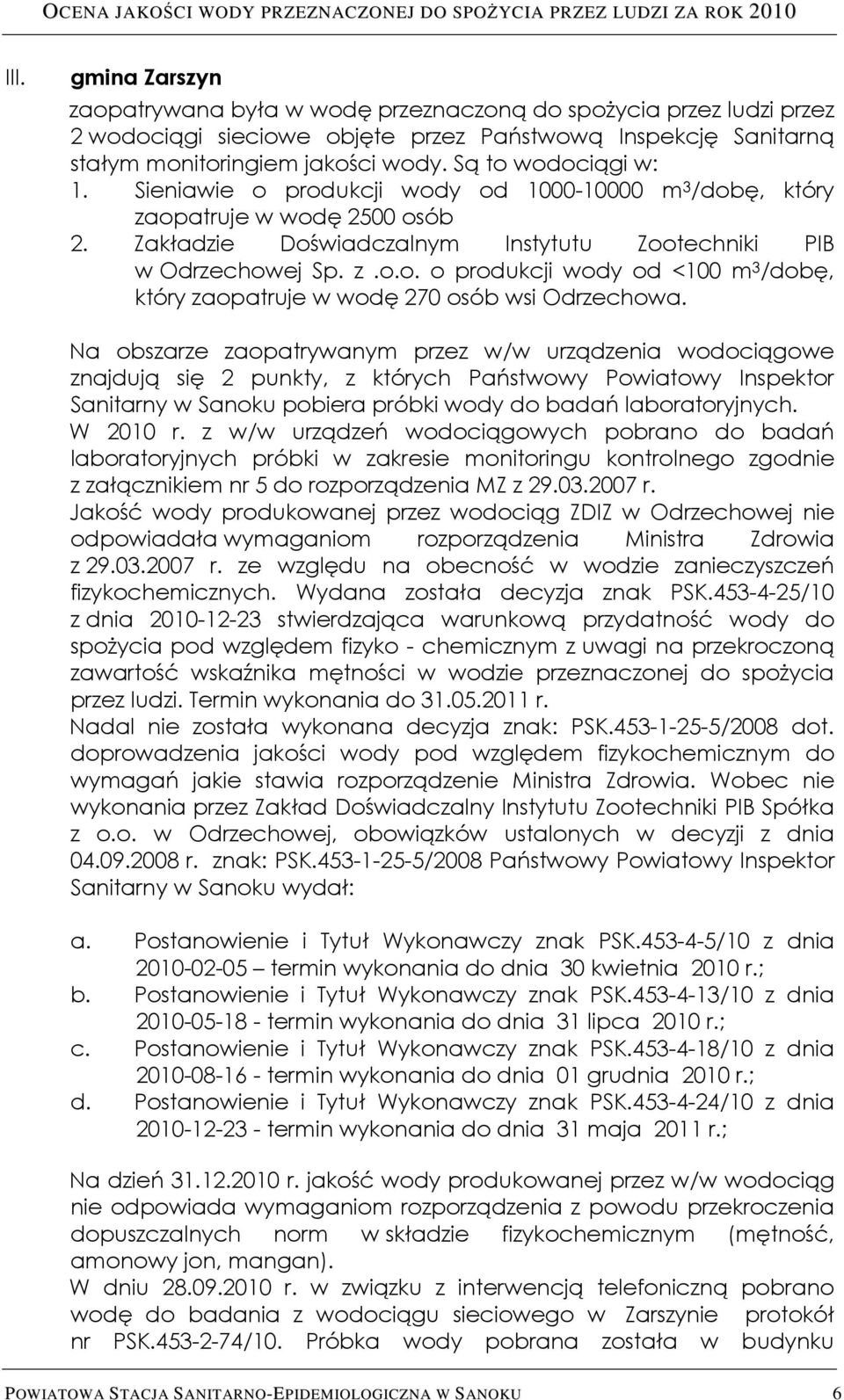Na obszarze zaopatrywanym przez w/w urządzenia wodociągowe znajdują się 2 punkty, z których Państwowy Powiatowy Inspektor Sanitarny w Sanoku pobiera próbki wody do badań laboratoryjnych. W 2010 r.