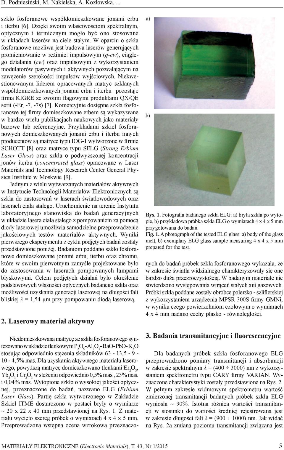 W oparciu o szkła fosforanowe możliwa jest budowa laserów generujących promieniowanie w reżimie: impulsowym (q-cw), ciągłego działania (cw) oraz impulsowym z wykorzystaniem modulatorów pasywnych i