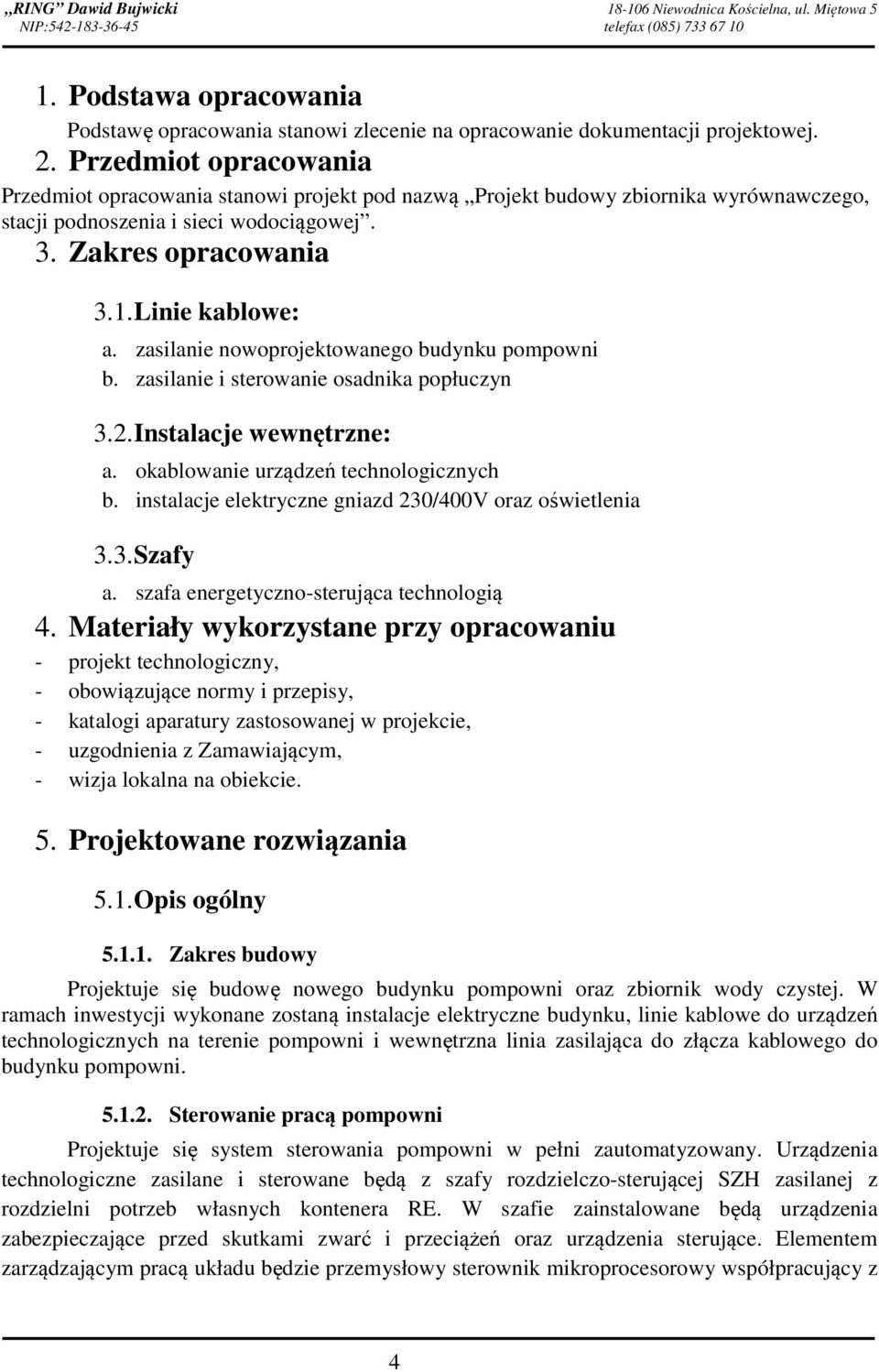 Przedmiot opracowania Przedmiot opracowania stanowi projekt pod nazwą Projekt budowy zbiornika wyrównawczego, stacji podnoszenia i sieci wodociągowej. 3. Zakres opracowania 3.1. Linie kablowe: a.