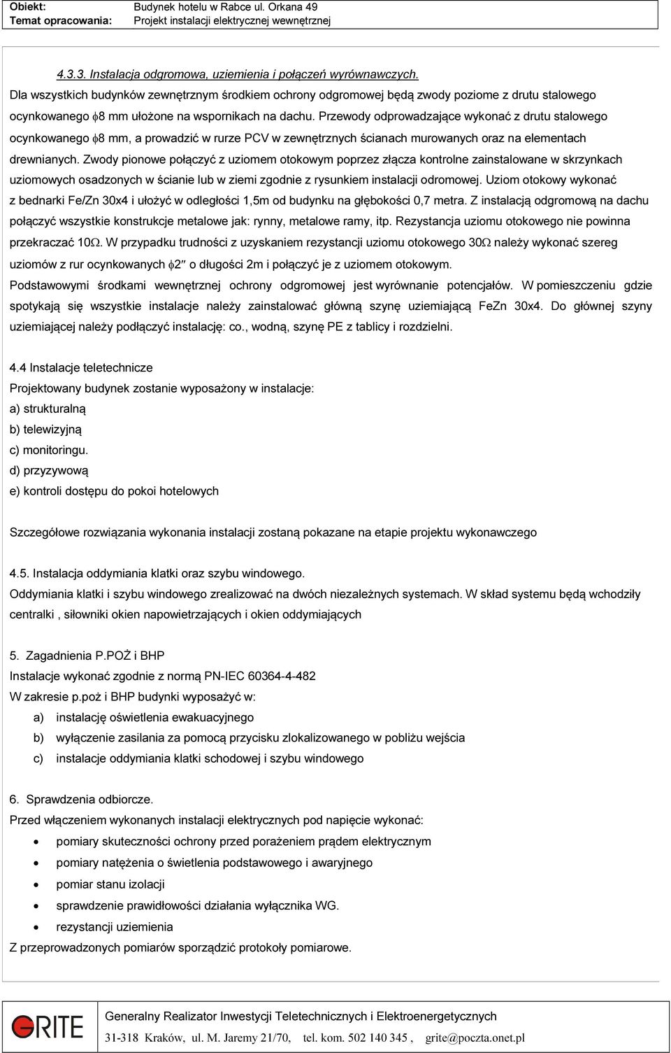 Przewody odprowadzające wykonać z drutu stalowego ocynkowanego φ8 mm, a prowadzić w rurze PCV w zewnętrznych ścianach murowanych oraz na elementach drewnianych.