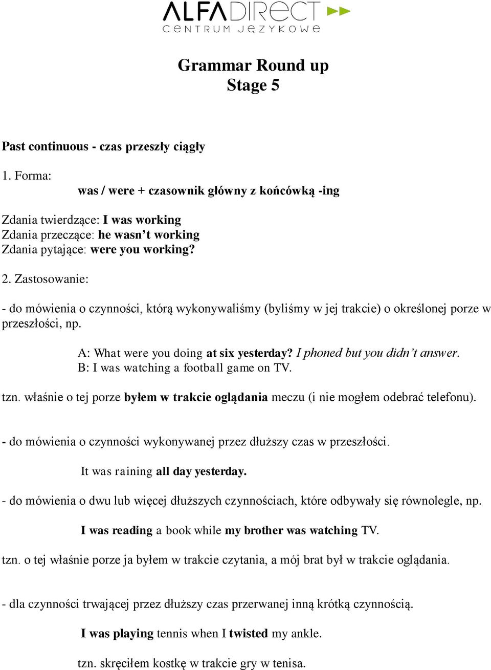 Zastosowanie: - do mówienia o czynności, którą wykonywaliśmy (byliśmy w jej trakcie) o określonej porze w przeszłości, np. A: What were you doing at six yesterday? I phoned but you didn t answer.
