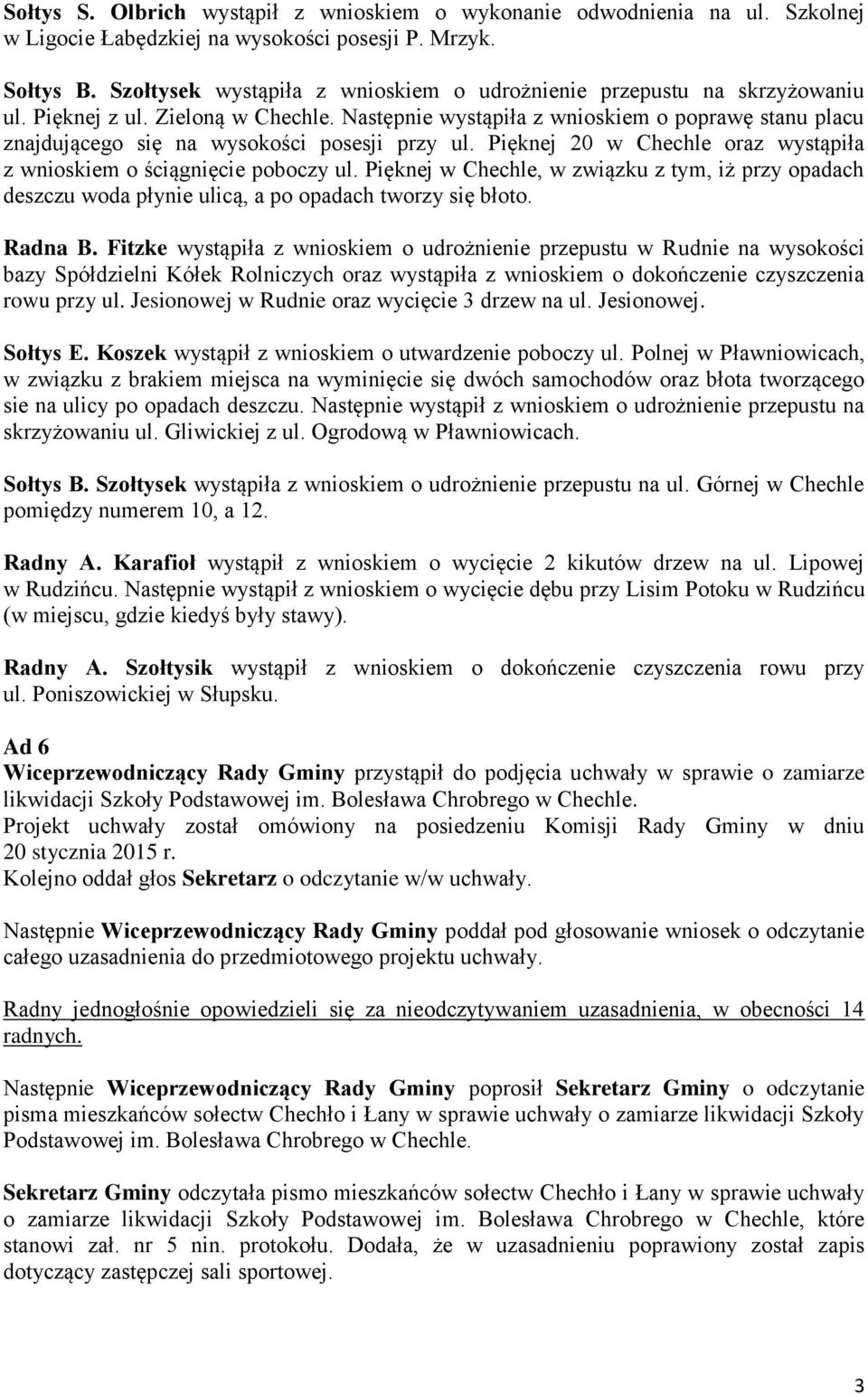 Następnie wystąpiła z wnioskiem o poprawę stanu placu znajdującego się na wysokości posesji przy ul. Pięknej 20 w Chechle oraz wystąpiła z wnioskiem o ściągnięcie poboczy ul.