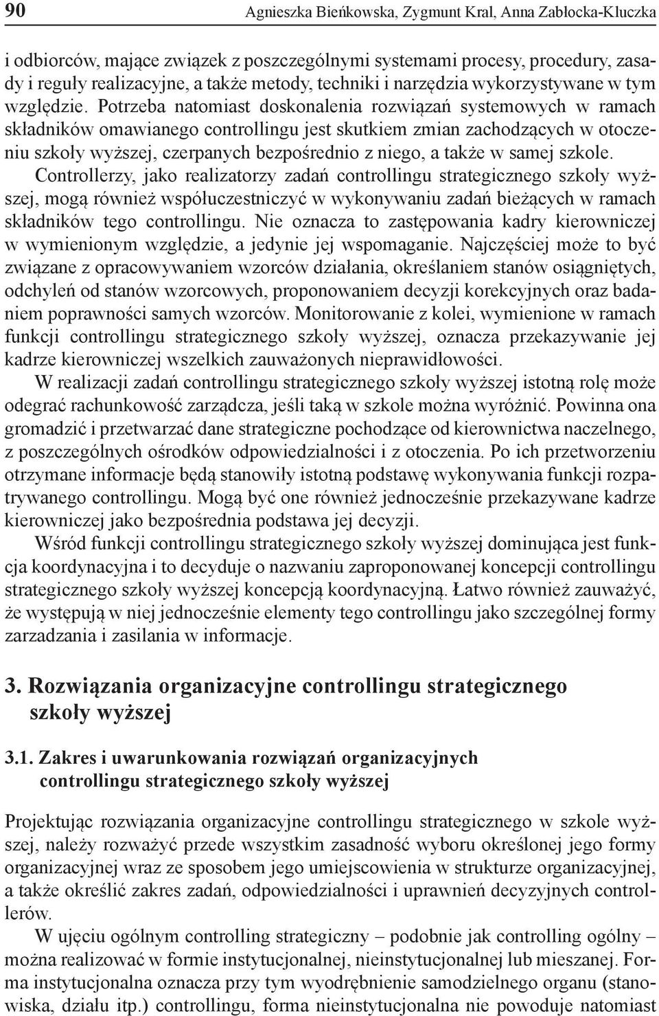 Potrzeba natomiast doskonalenia rozwiązań systemowych w ramach składników omawianego controllingu jest skutkiem zmian zachodzących w otoczeniu szkoły wyższej, czerpanych bezpośrednio z niego, a także