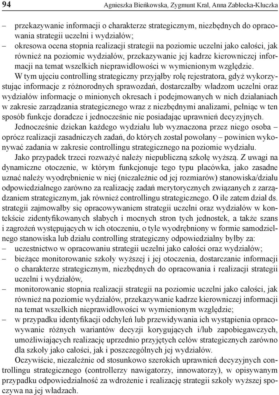 W tym ujęciu controlling strategiczny przyjąłby rolę rejestratora, gdyż wykorzystując informacje z różnorodnych sprawozdań, dostarczałby władzom uczelni oraz wydziałów informacje o minionych okresach
