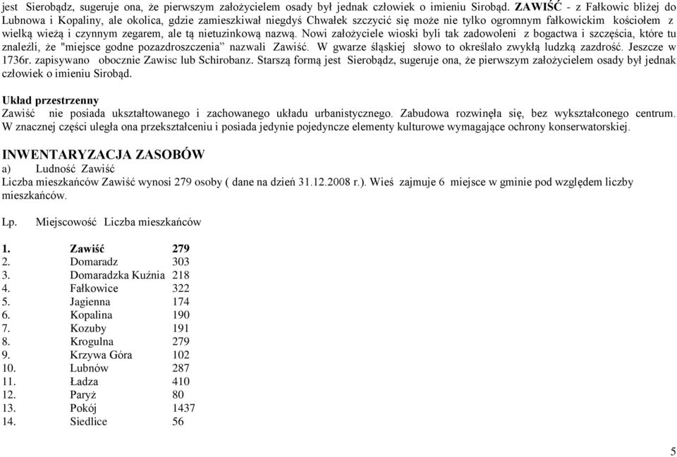 nietuzinkową nazwą. Nowi założyciele wioski byli tak zadowoleni z bogactwa i szczęścia, które tu znaleźli, że "miejsce godne pozazdroszczenia nazwali Zawiść.