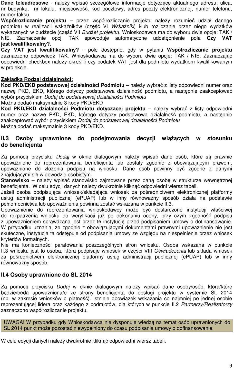 budżecie (część VII Budżet projektu). Wnioskodawca ma do wyboru dwie opcje: TAK / NIE. Zaznaczenie opcji TAK spowoduje automatyczne udostępnienie pola Czy VAT jest kwalifikowalny?