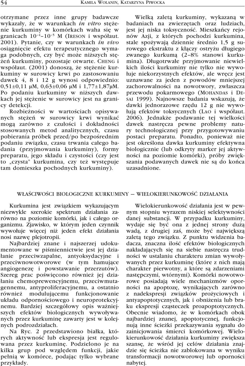 (2001) donoszą, że stężenie kurkuminy w surowicy krwi po zastosowaniu dawek 4, 8 i 12 g wynosi odpowiednio: 0,51±0,11 μm, 0,63±0,06 μm i 1,77±1,87μM.