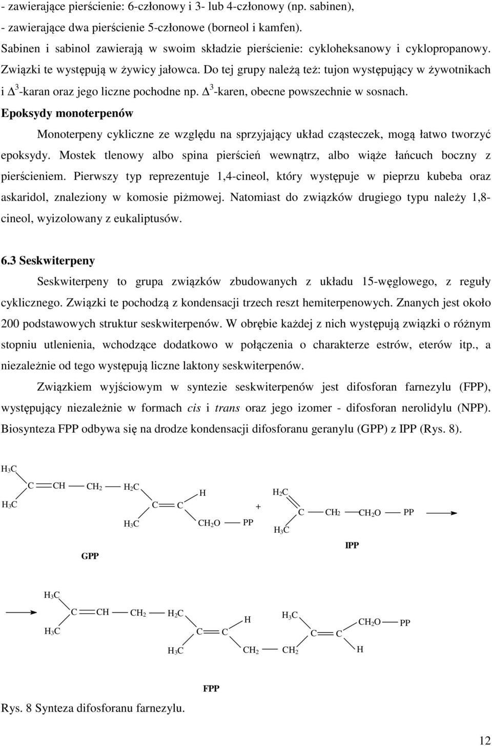 Do tej grupy należą też: tujon występujący w żywotnikach i 3 -karan oraz jego liczne pochodne np. 3 -karen, obecne powszechnie w sosnach.