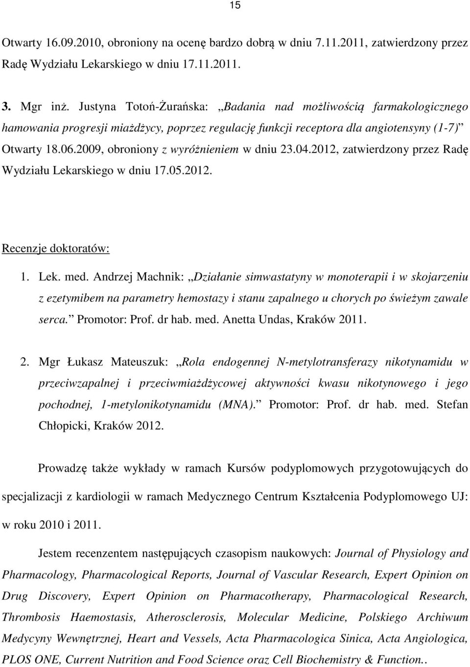 2009, obroniony z wyróżnieniem w dniu 23.04.2012, zatwierdzony przez Radę Wydziału Lekarskiego w dniu 17.05.2012. Recenzje doktoratów: 1. Lek. med.