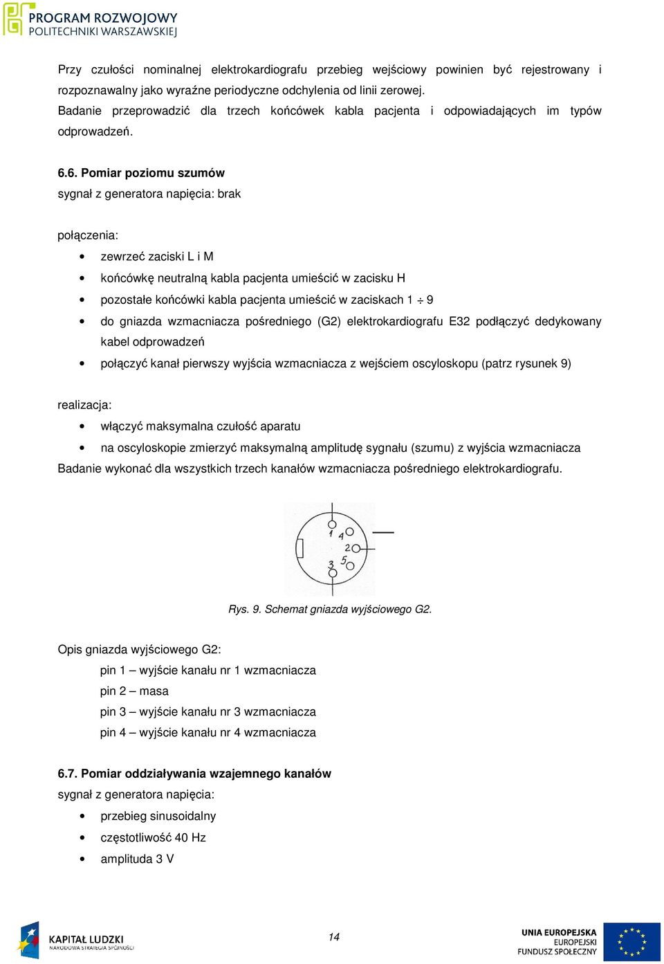 6. Pomiar poziomu szumów brak zewrzeć zaciski L i M końcówkę neutralną kabla pacjenta umieścić w zacisku H do gniazda wzmacniacza pośredniego (G2) elektrokardiografu E32 podłączyć dedykowany kabel