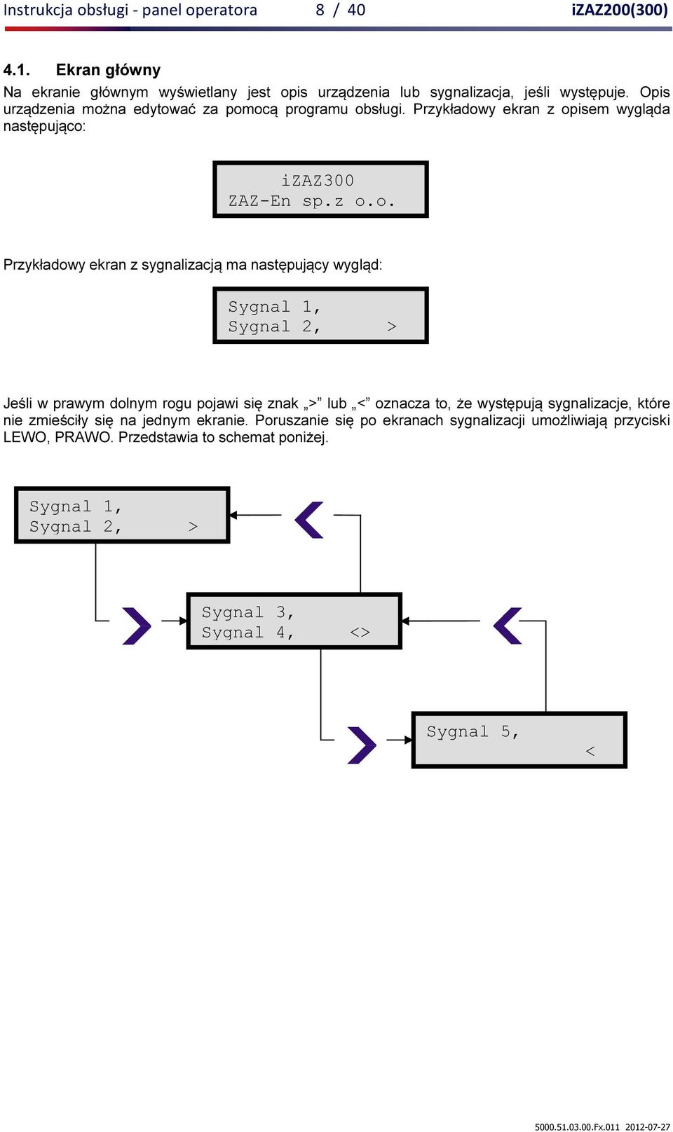 Przykładowy ekran z opisem wygląda następująco: Przykładowy ekran z sygnalizacją ma następujący wygląd: Sygnal 1, Sygnal 2, > Jeśli w prawym dolnym rogu pojawi się znak