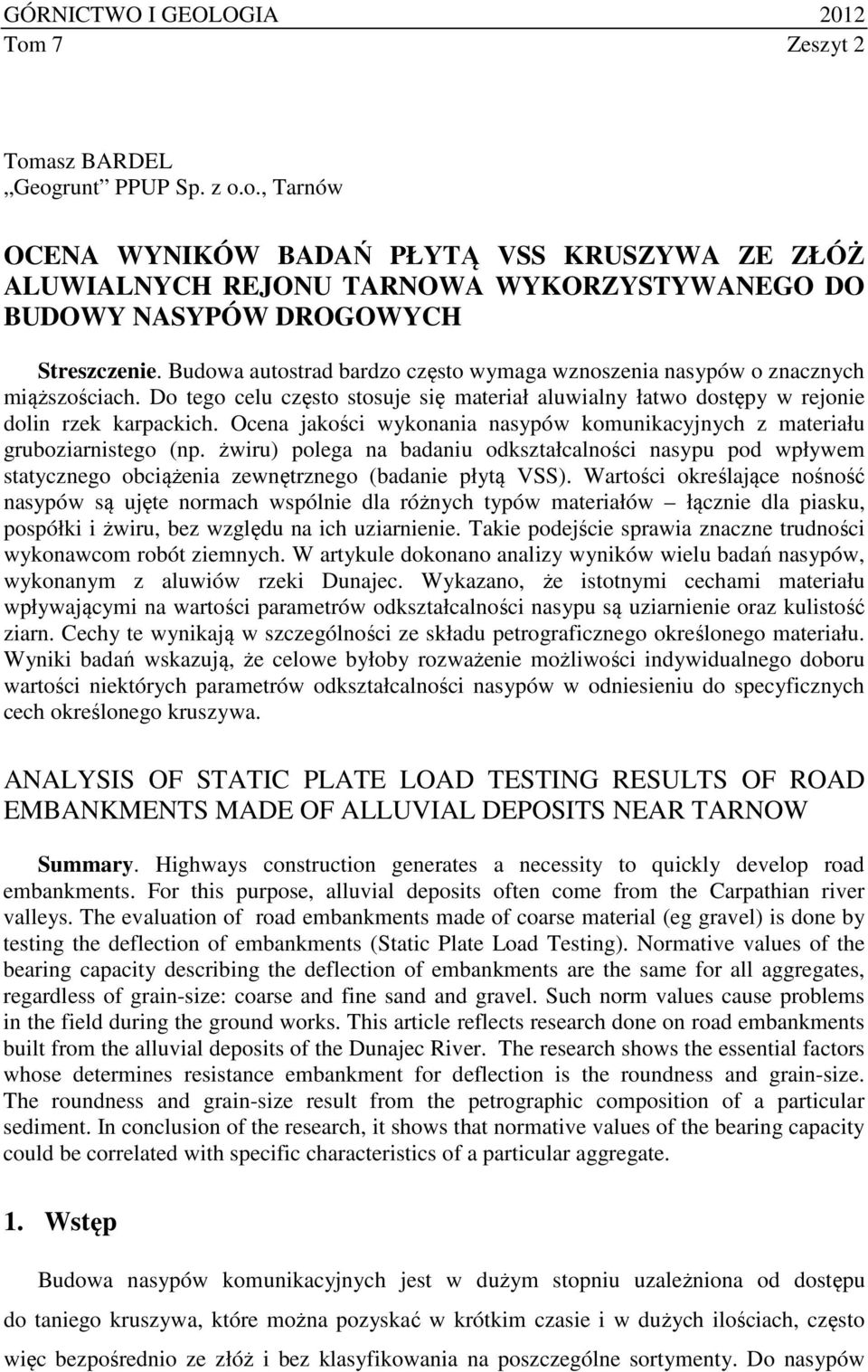Ocena jakości wykonania nasypów komunikacyjnych z materiału gruboziarnistego (np. żwiru) polega na badaniu odkształcalności nasypu pod wpływem statycznego obciążenia zewnętrznego (badanie płytą VSS).