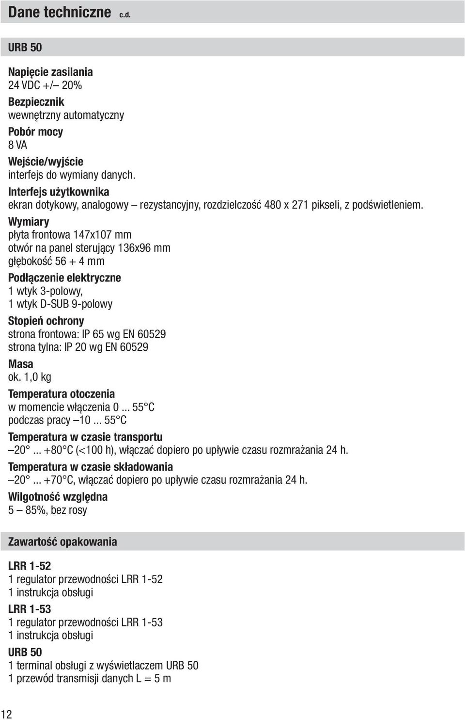 Wymiary płyta frontowa 147x107 mm otwór na panel sterujący 136x96 mm głębokość 56 + 4 mm Podłączenie elektryczne 1 wtyk 3-polowy, 1 wtyk D-SUB 9-polowy Stopień ochrony strona frontowa: IP 65 wg EN