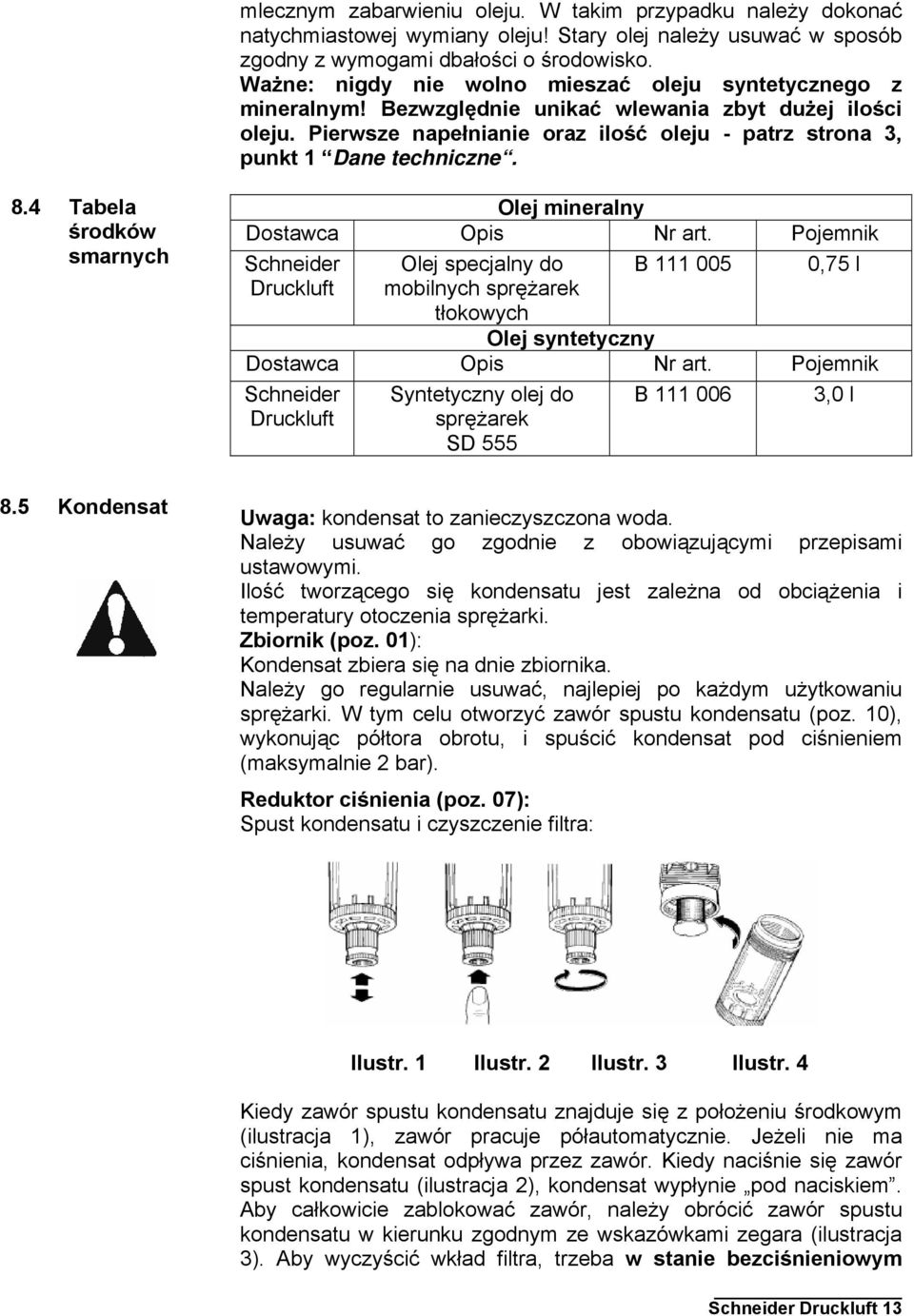 8.4 Tabela środków smarnych Olej mineralny Dostawca Opis Nr art. Pojemnik Schneider Druckluft Olej specjalny do mobilnych sprężarek tłokowych B 111 005 0,75 l Olej syntetyczny Dostawca Opis Nr art.