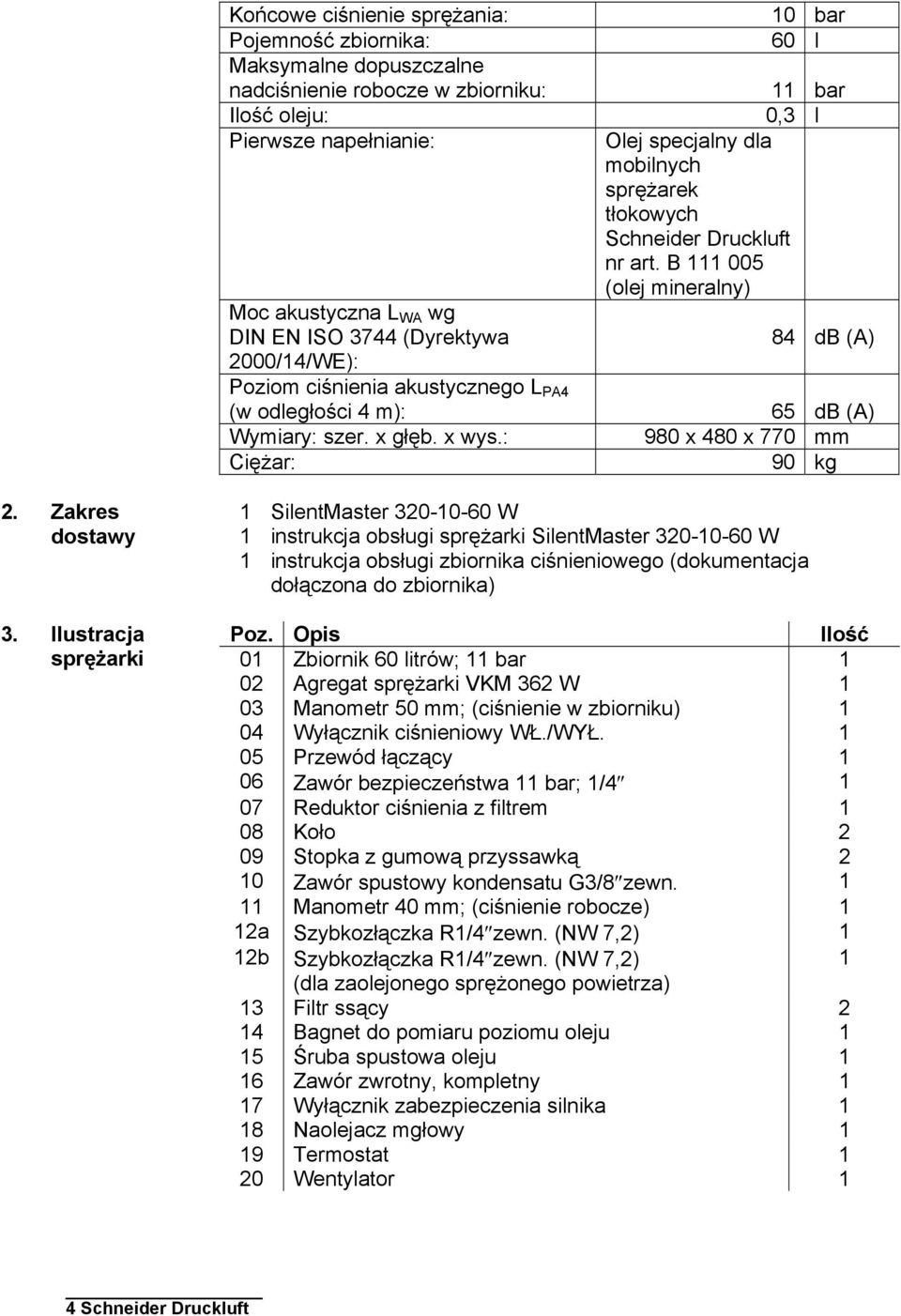 B 111 005 (olej mineralny) 84 db (A) (w odległości 4 m): 65 db (A) Wymiary: szer. x głęb. x wys.: 980 x 480 x 770 mm Ciężar: 90 kg 2. Zakres dostawy 3.