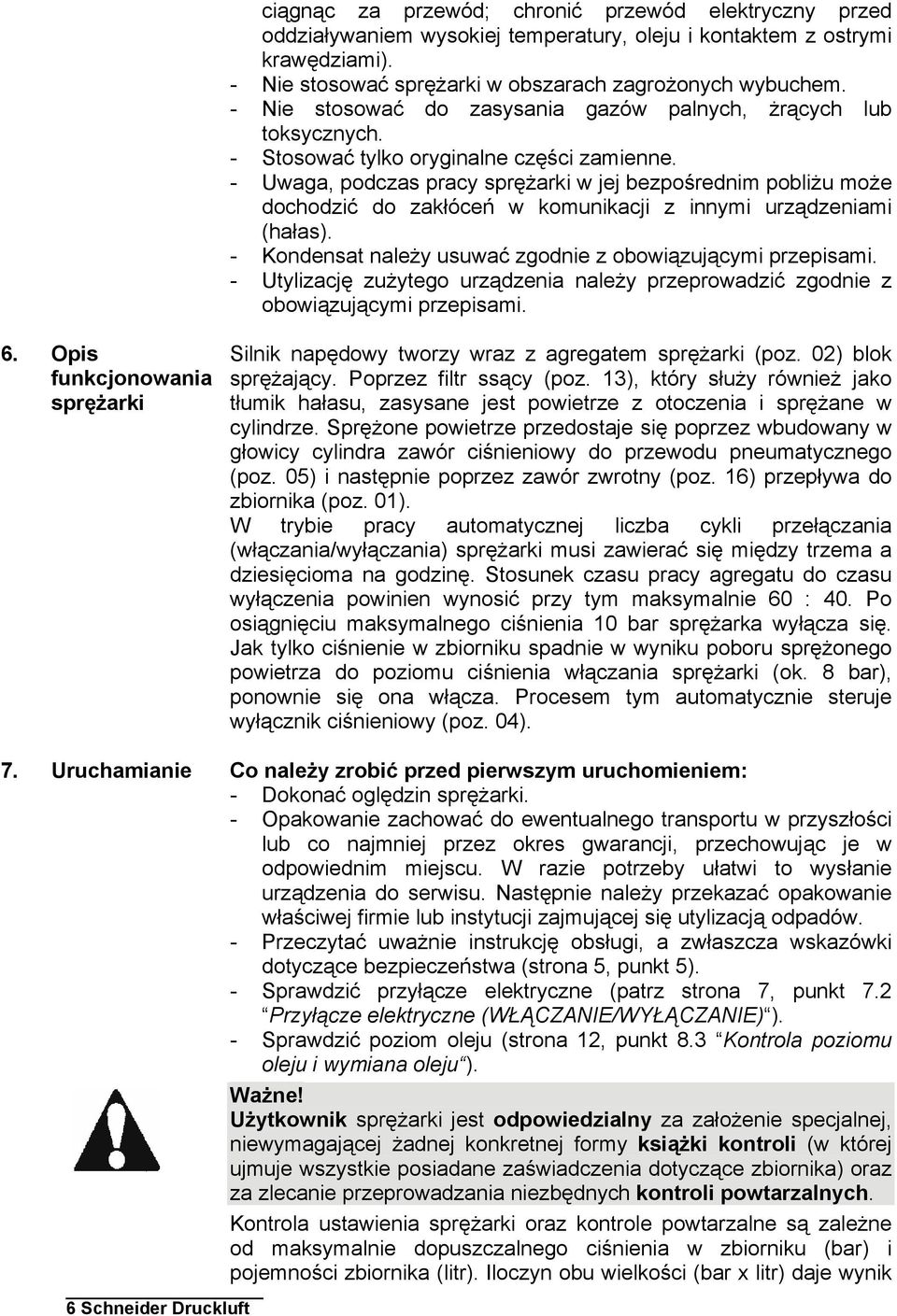 - Uwaga, podczas pracy sprężarki w jej bezpośrednim pobliżu może dochodzić do zakłóceń w komunikacji z innymi urządzeniami (hałas). - Kondensat należy usuwać zgodnie z obowiązującymi przepisami.