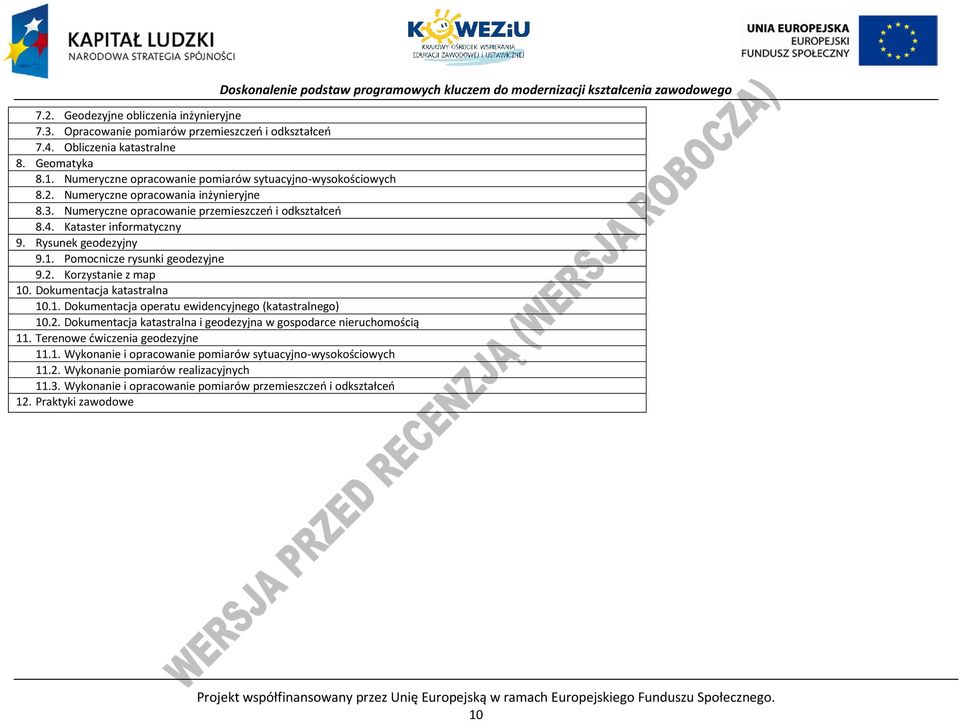 Dokumentacja katastralna 10.1. Dokumentacja operatu ewidencyjnego (katastralnego) 10.2. Dokumentacja katastralna i geodezyjna w gospodarce nieruchomością 11. Terenowe ćwiczenia geodezyjne 11.1. Wykonanie i opracowanie pomiarów sytuacyjno-wysokościowych 11.