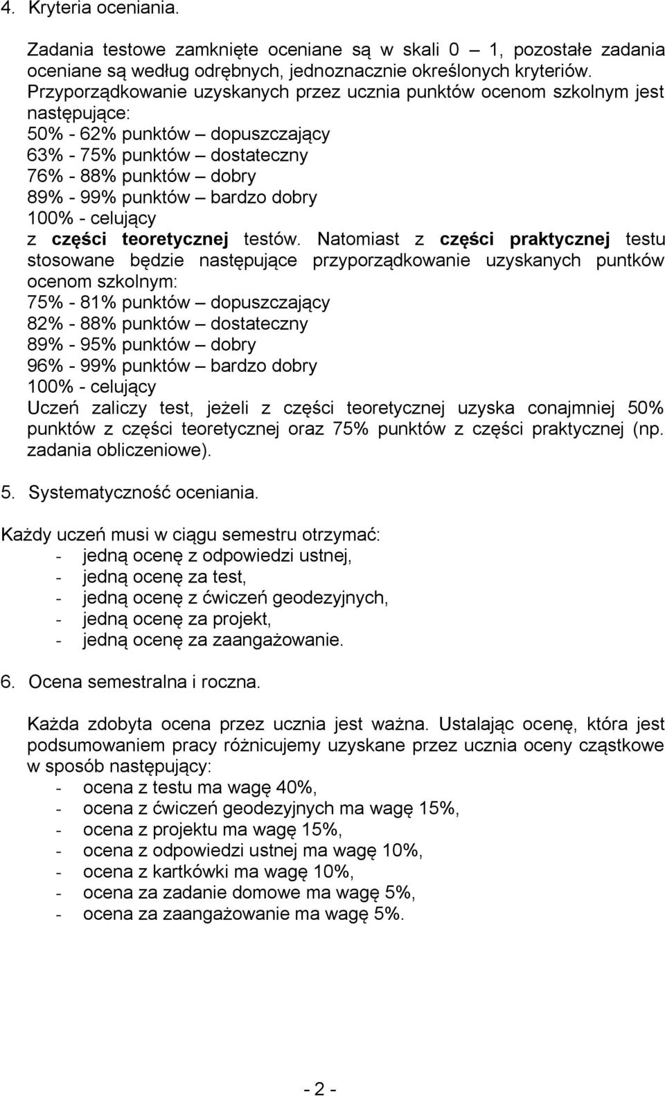 Natomiast z części praktycznej testu stosowane będzie następujące przyporządkowanie uzyskanych puntków ocenom szkolnym: 75% - 81% punktów dopuszczający 82% - 88% punktów dostateczny 89% - 95% punktów