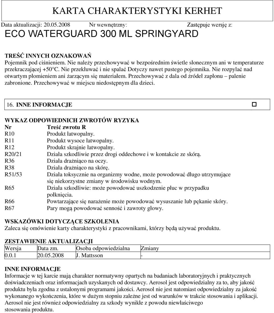 Przechowywać w miejscu niedostępnym dla dzieci. 16. INNE INFORMACJE WYKAZ ODPOWIEDNICH ZWROTÓW RYZYKA Nr Treść zwrotu R R10 Produkt łatwopalny. R11 Produkt wysoce łatwopalny.