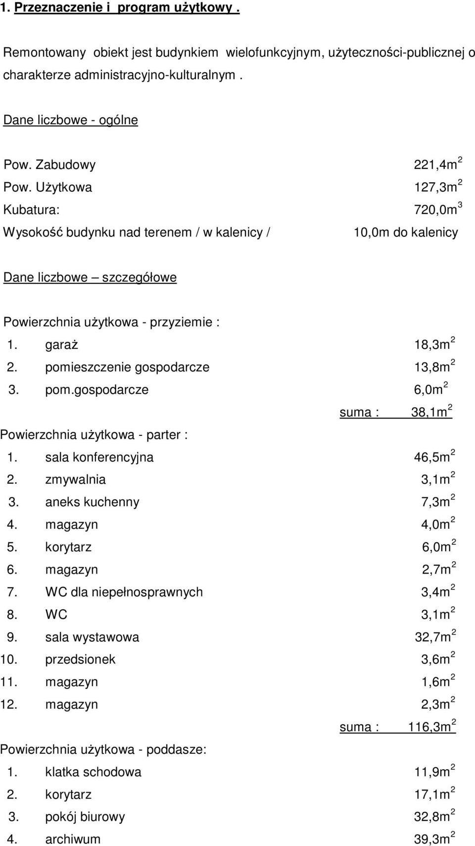 garaż 18,3m 2 2. pomieszczenie gospodarcze 13,8m 2 3. pom.gospodarcze 6,0m 2 suma : 38,1m 2 Powierzchnia użytkowa - parter : 1. sala konferencyjna 46,5m 2 2. zmywalnia 3,1m 2 3.