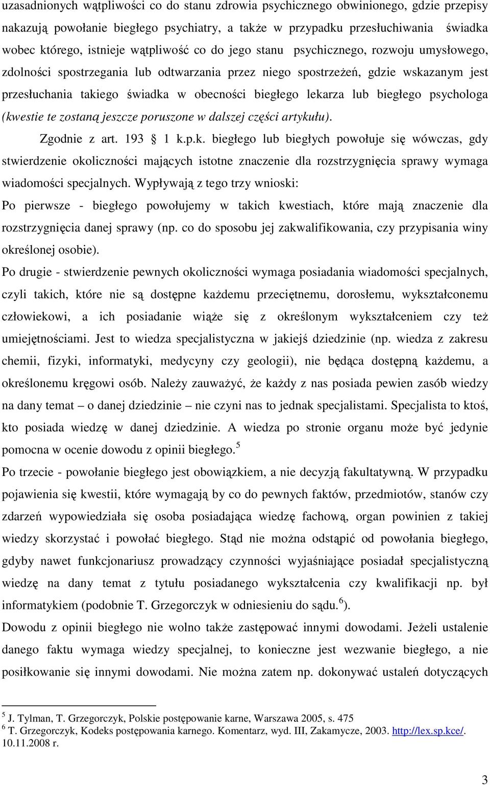 lekarza lub biegłego psychologa (kwestie te zostaną jeszcze poruszone w dalszej części artykułu). Zgodnie z art. 193 1 k.p.k. biegłego lub biegłych powołuje się wówczas, gdy stwierdzenie okoliczności mających istotne znaczenie dla rozstrzygnięcia sprawy wymaga wiadomości specjalnych.