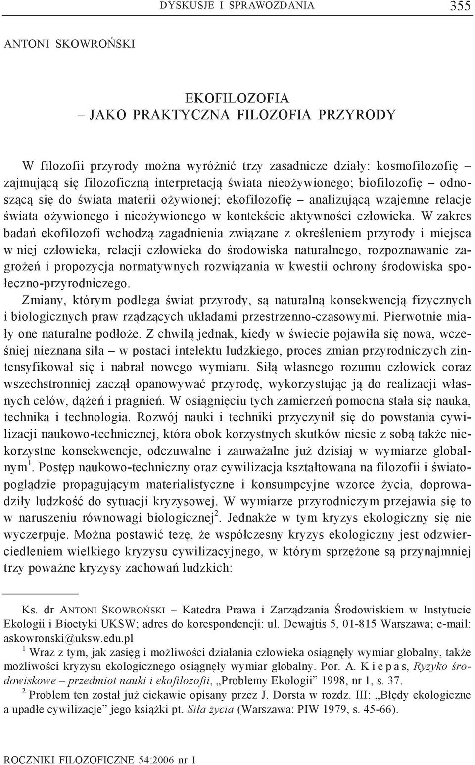 W zakres bada ekofilozofi wchodz zagadnienia zwizane z okreleniem przyrody i miejsca w niej człowieka, relacji człowieka do rodowiska naturalnego, rozpoznawanie zagroe i propozycja normatywnych