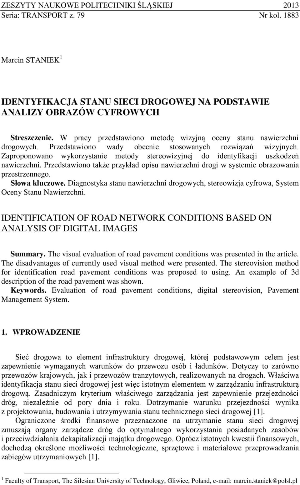 Zaproponowano wykorzystanie metody stereowizyjnej do identyfikacji uszkodzeń nawierzchni. Przedstawiono także przykład opisu nawierzchni drogi w systemie obrazowania przestrzennego. Słowa kluczowe.