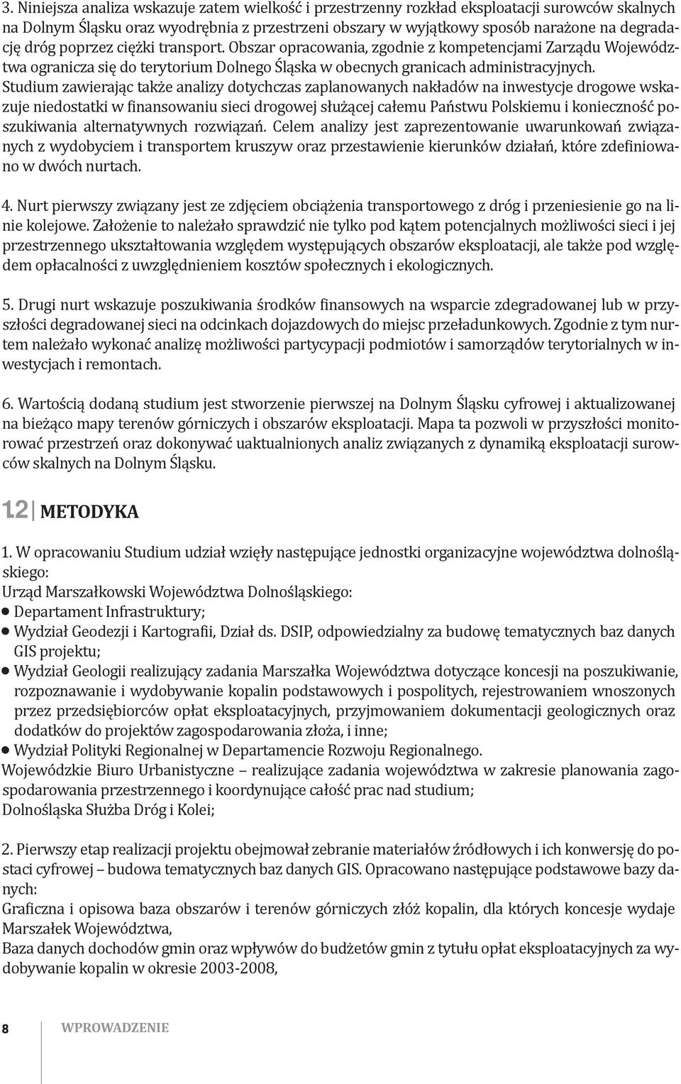 Studium zawierając także analizy dotychczas zaplanowanych nakładów na inwestycje drogowe wskazuje niedostatki w finansowaniu sieci drogowej służącej całemu Państwu Polskiemu i konieczność