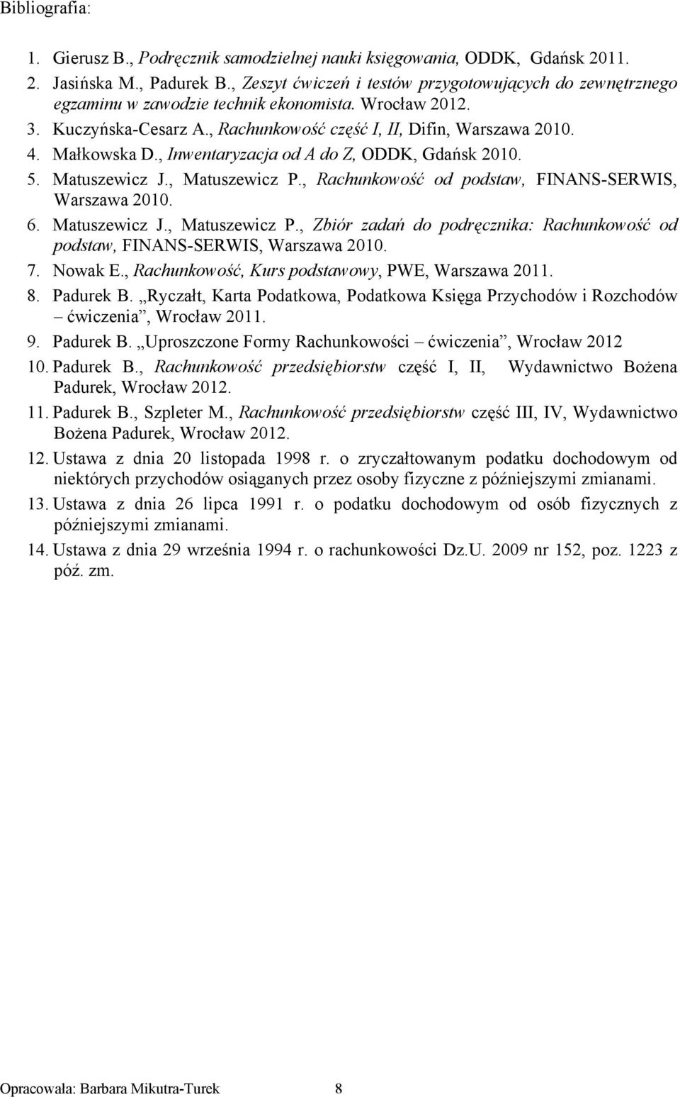, Inwentaryzacja od A do Z, ODDK, Gdańsk 2010. 5. Matuszewicz J., Matuszewicz P., Rachunkowość od podstaw, FINANS-SERWIS, Warszawa 2010. 6. Matuszewicz J., Matuszewicz P., Zbiór zadań do podręcznika: Rachunkowość od podstaw, FINANS-SERWIS, Warszawa 2010.
