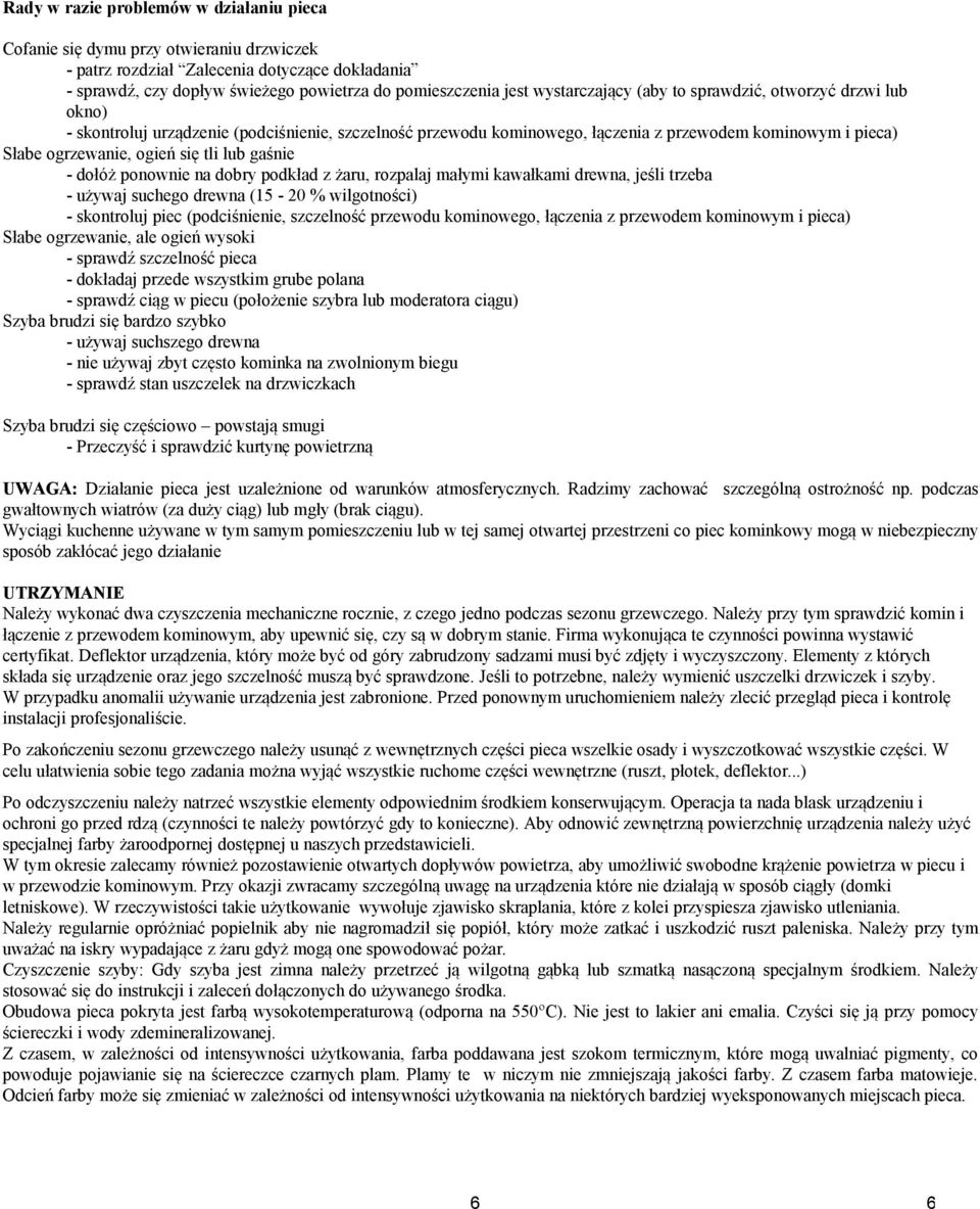 tli lub gaśnie - dołóż ponownie na dobry podkład z żaru, rozpalaj małymi kawałkami drewna, jeśli trzeba - używaj suchego drewna (15-20 % wilgotności) - skontroluj piec (podciśnienie, szczelność