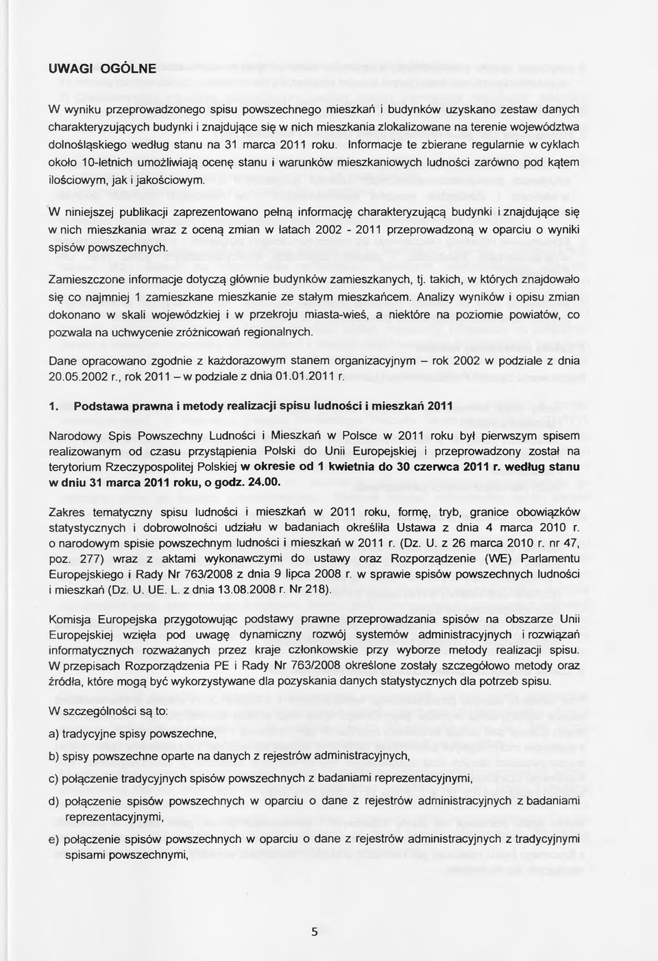 Informacje te zbierane regularnie w cyklach około 10-letnich umożliwiają ocenę stanu i warunków mieszkaniowych ludności zarówno pod kątem ilościowym, jak i jakościowym.