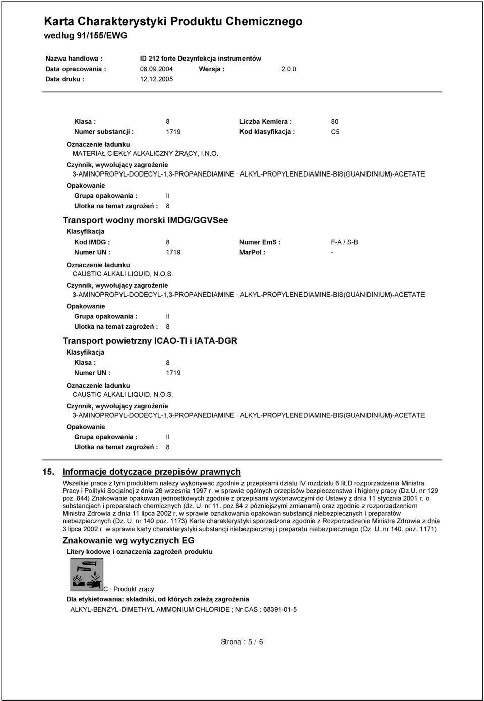 Czynnik, wywołujący zagrożenie 3-AMINOPROPYL-DODECYL-1,3-PROPANEDIAMINE ALKYL-PROPYLENEDIAMINE-BIS(GUANIDINIUM)-ACETATE Opakowanie Grupa opakowania : Ulotka na temat zagrożeń : 8 Transport wodny