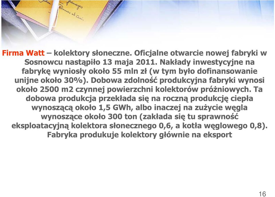 Dobowa zdolność produkcyjna fabryki wynosi około 2500 m2 czynnej powierzchni kolektorów próżniowych.