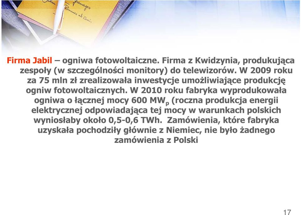 W 2010 roku fabryka wyprodukowała ogniwa o łącznej mocy 600 MW p (roczna produkcja energii elektrycznej odpowiadająca tej