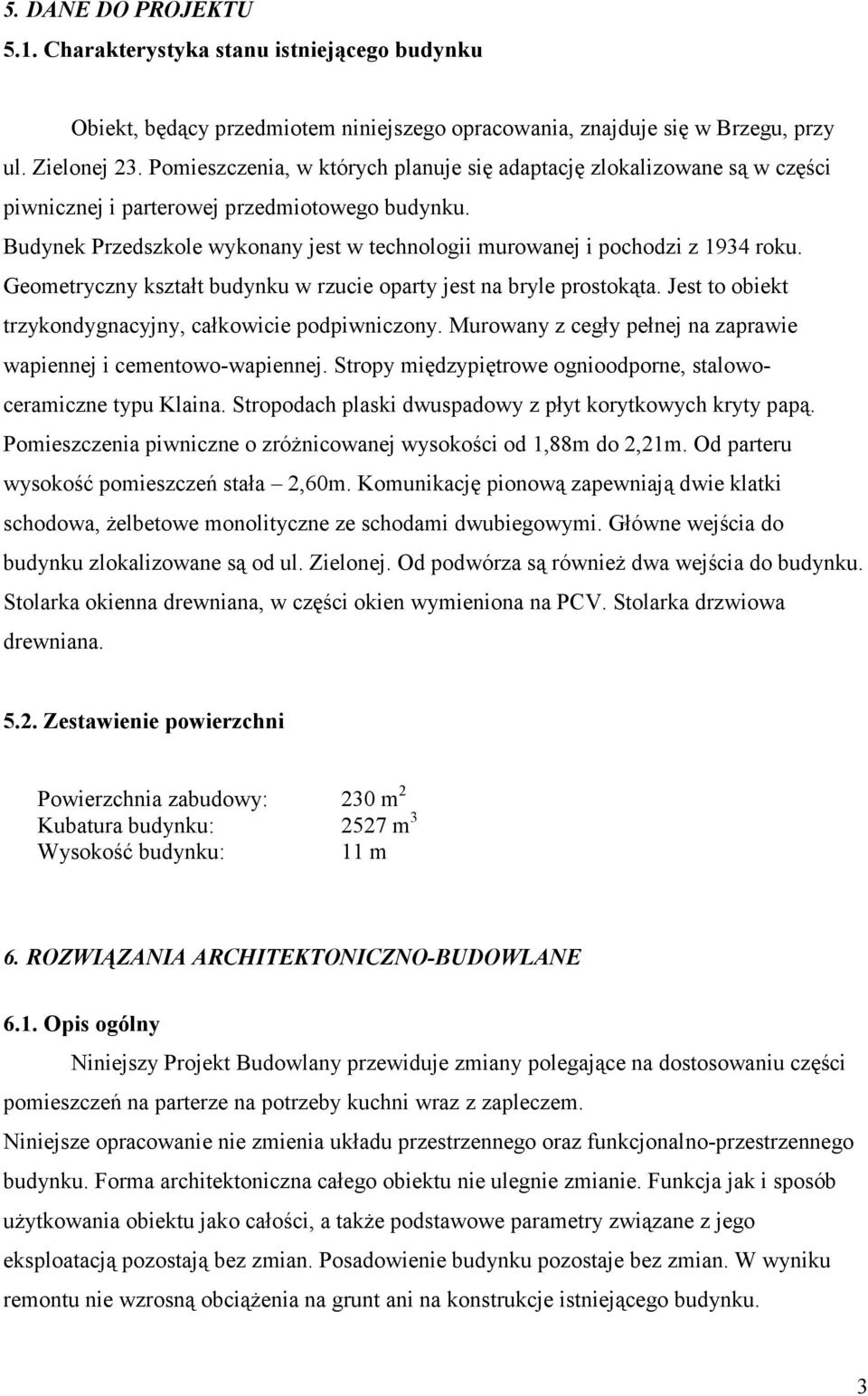 Budynek Przedszkole wykonany jest w technologii murowanej i pochodzi z 1934 roku. Geometryczny kształt budynku w rzucie oparty jest na bryle prostokąta.