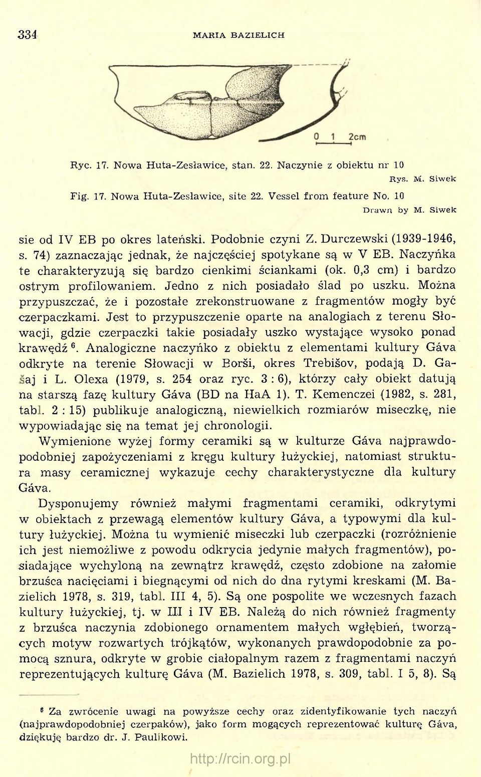 Jedno z nich posiadało ślad po uszku. Można przypuszczać, że i pozostałe zrekonstruowane z fragmentów mogły być czerpaczkami.