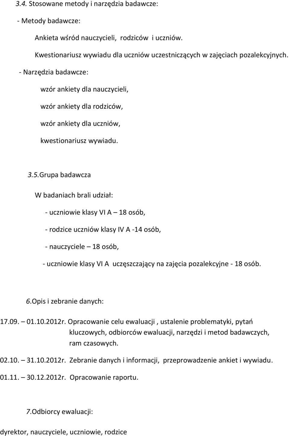 Grupa badawcza W badaniach brali udział: - uczniowie klasy VI A 18 osób, - rodzice uczniów klasy IV A -14 osób, - nauczyciele 18 osób, - uczniowie klasy VI A uczęszczający na zajęcia pozalekcyjne -