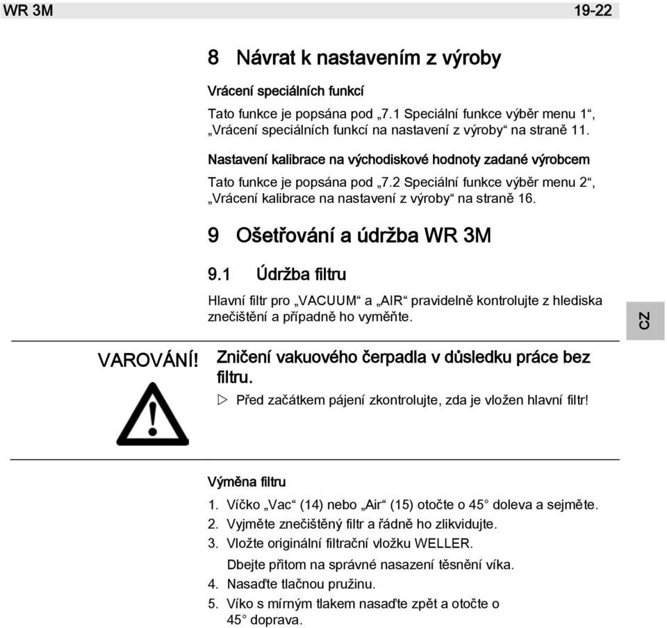 9 Ošetřování a údržba WR 3M 9.1 Údržba filtru Hlavní filtr pro VACUUM a AIR pravidelně kontrolujte z hlediska znečištění a případně ho vyměňte. VAROVÁNÍ!