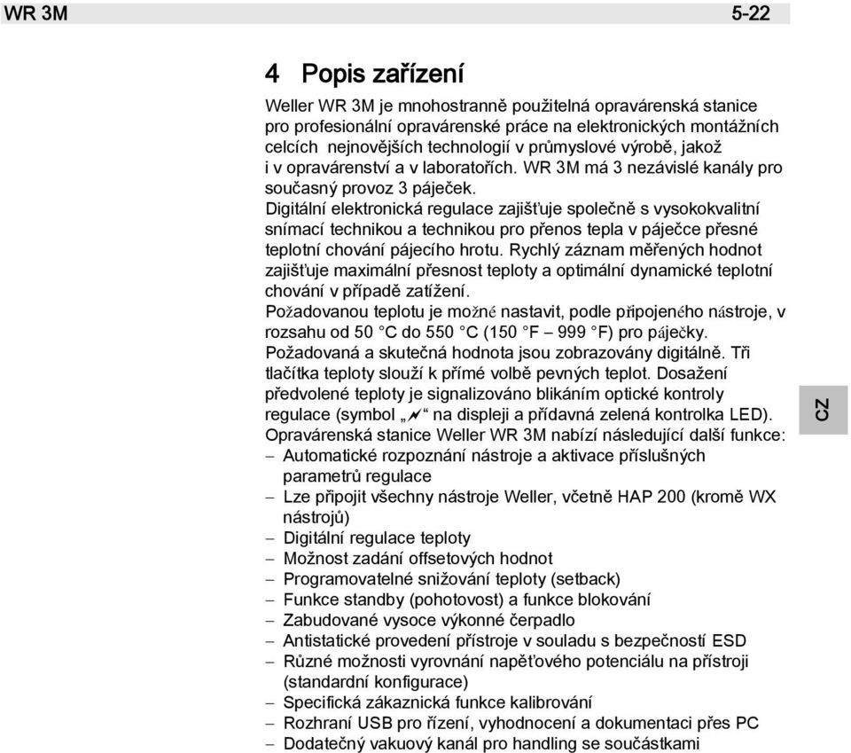 Digitální elektronická regulace zajišťuje společně s vysokokvalitní snímací technikou a technikou pro přenos tepla v páječce přesné teplotní chování pájecího hrotu.