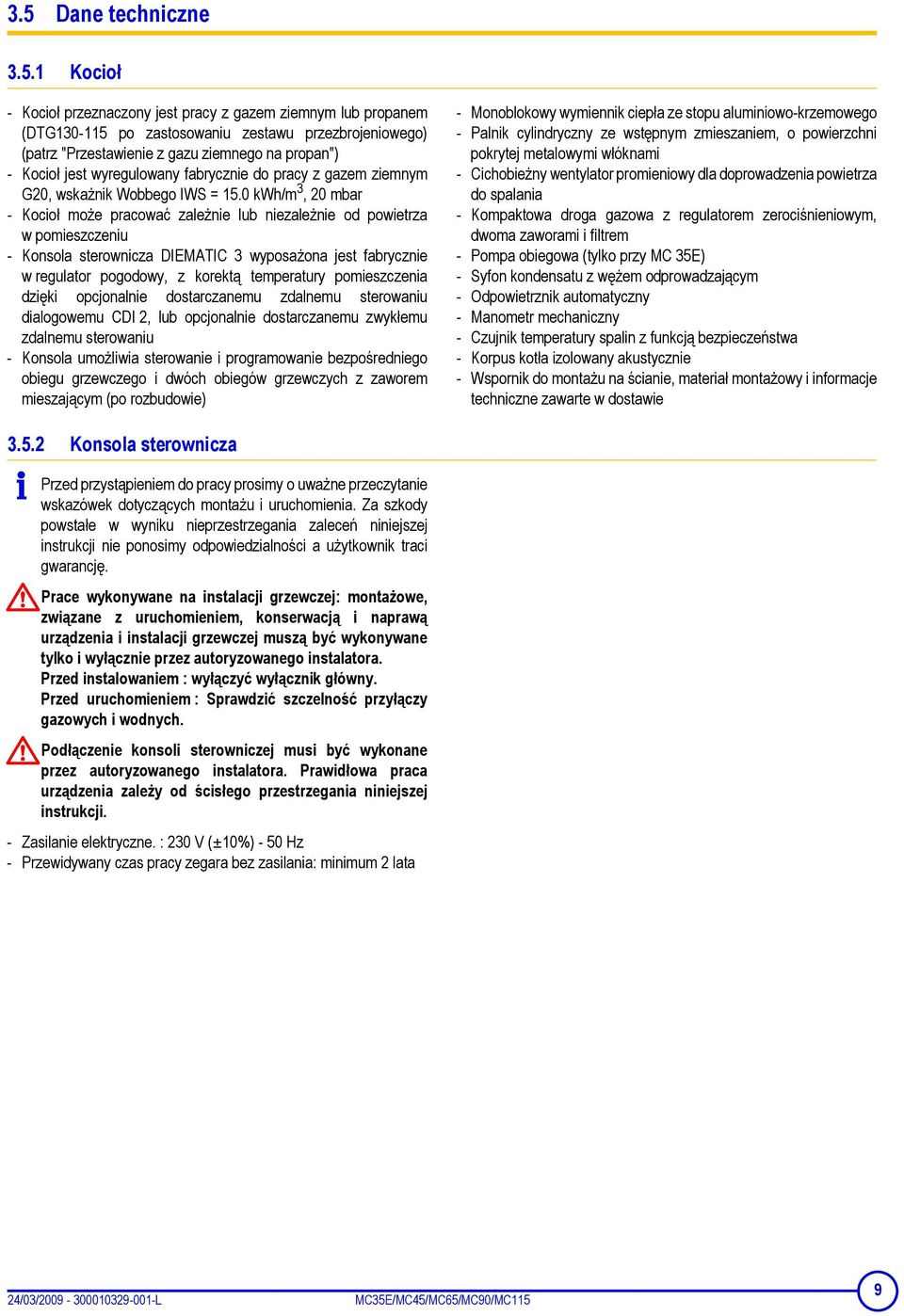 0 kwh/m 3, 20 mbar - Kocioł może pracować zależnie lub niezależnie od powietrza w pomieszczeniu - Konsola sterownicza DIEMATIC 3 wyposażona jest fabrycznie w regulator pogodowy, z korektą temperatury