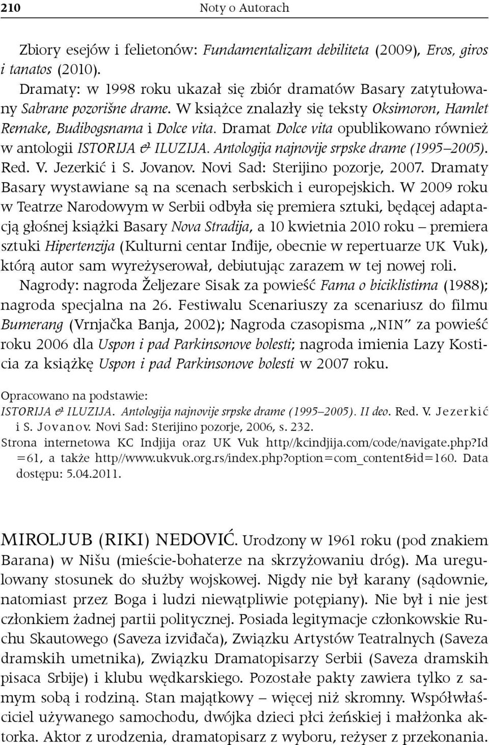 Dramat Dolce vita opublikowano również w antologii ISTORIJA & ILUZIJA. Antologija najnovije srpske drame (1995 2005). Red. V. Jezerkić i S. Jovanov. Novi Sad: Sterijino pozorje, 2007.