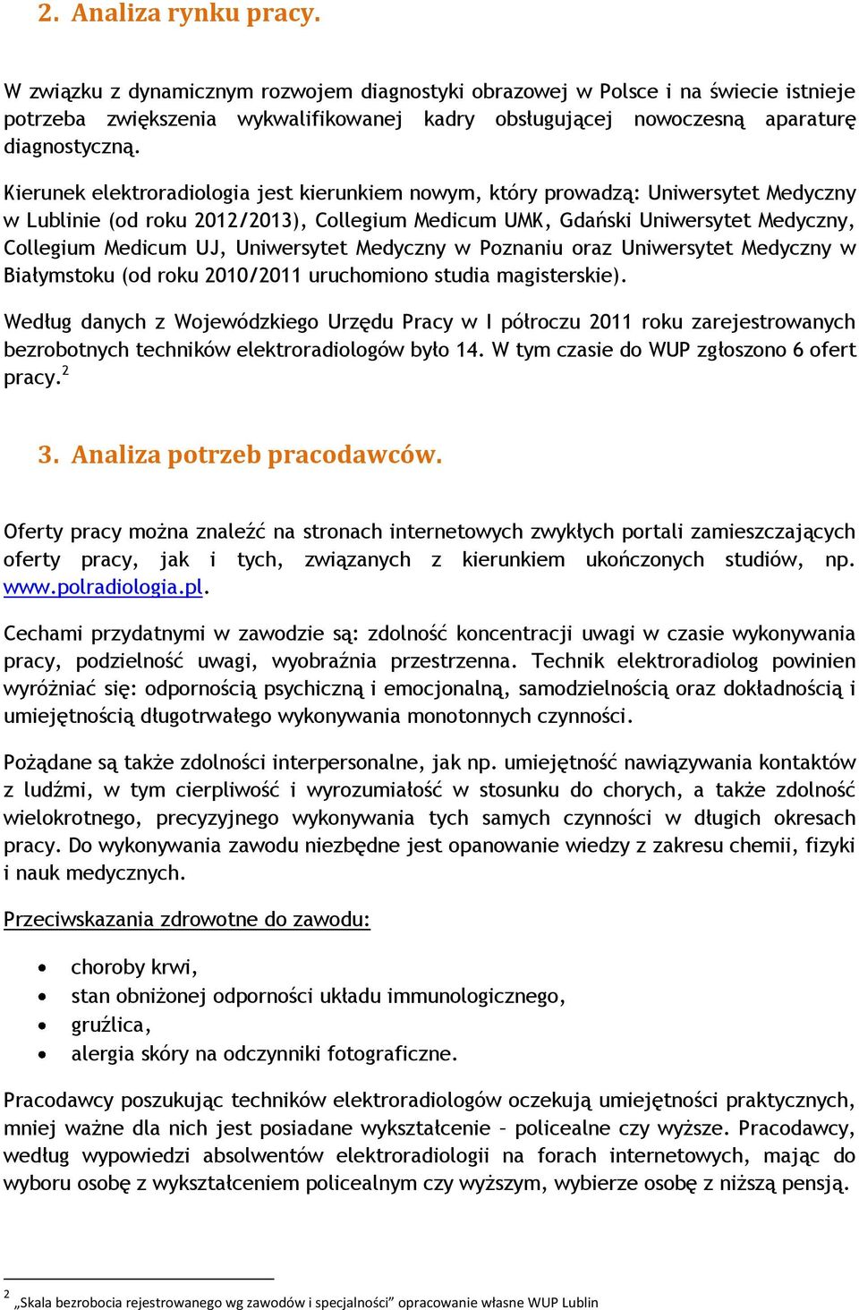 Kierunek elektroradiologia jest kierunkiem nowym, który prowadzą: Uniwersytet Medyczny w Lublinie (od roku 2012/2013), Collegium Medicum UMK, Gdański Uniwersytet Medyczny, Collegium Medicum UJ,