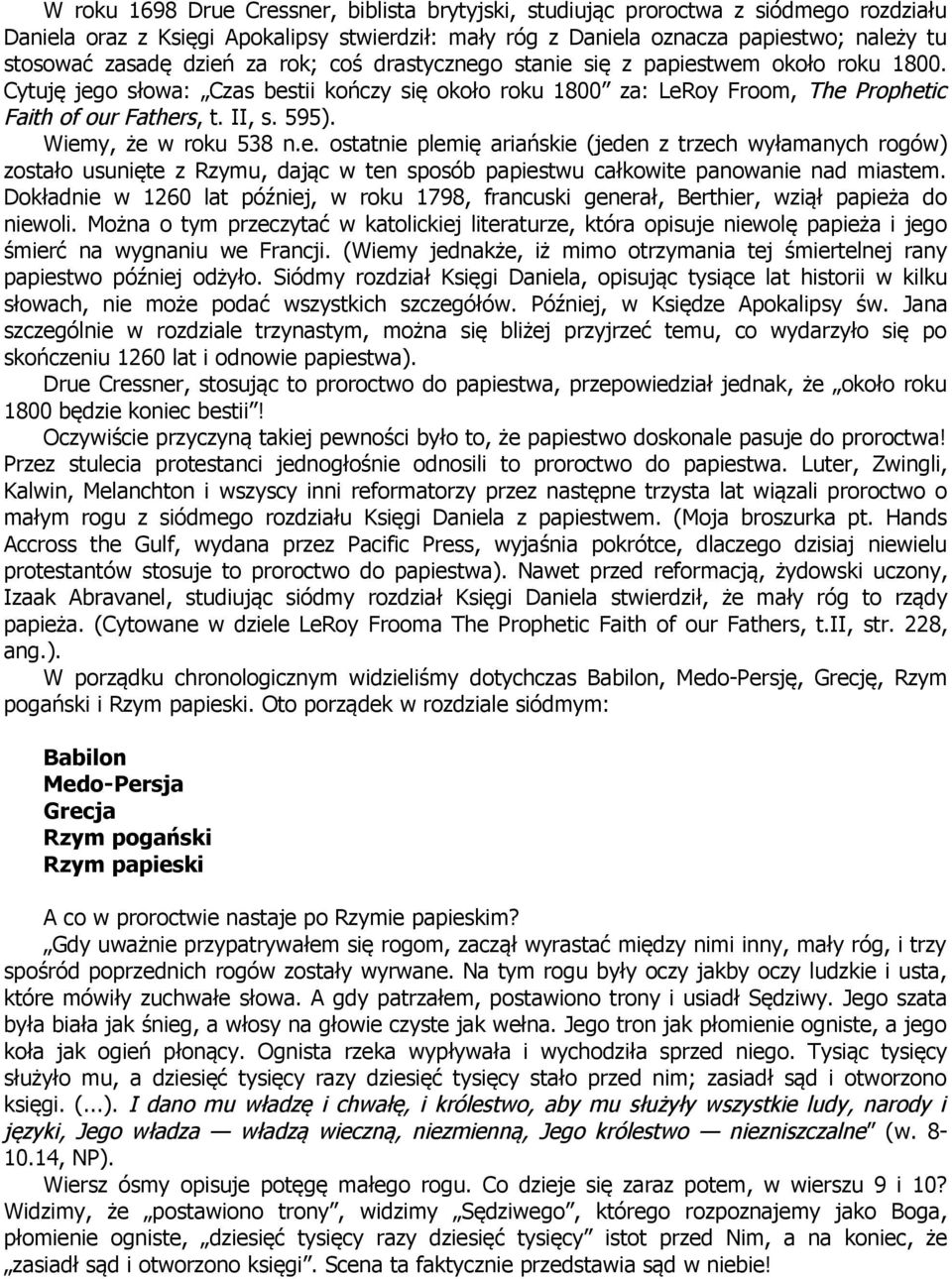 Wiemy, że w roku 538 n.e. ostatnie plemię ariańskie (jeden z trzech wyłamanych rogów) zostało usunięte z Rzymu, dając w ten sposób papiestwu całkowite panowanie nad miastem.