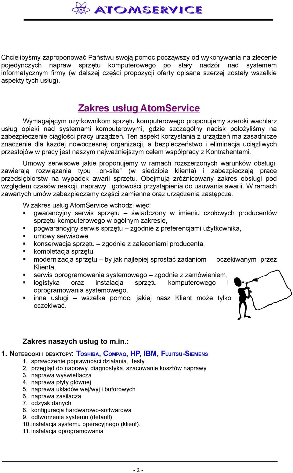 Zakres usług AtomService Wymagającym użytkownikom sprzętu komputerowego proponujemy szeroki wachlarz usług opieki nad systemami komputerowymi, gdzie szczególny nacisk położyliśmy na zabezpieczenie