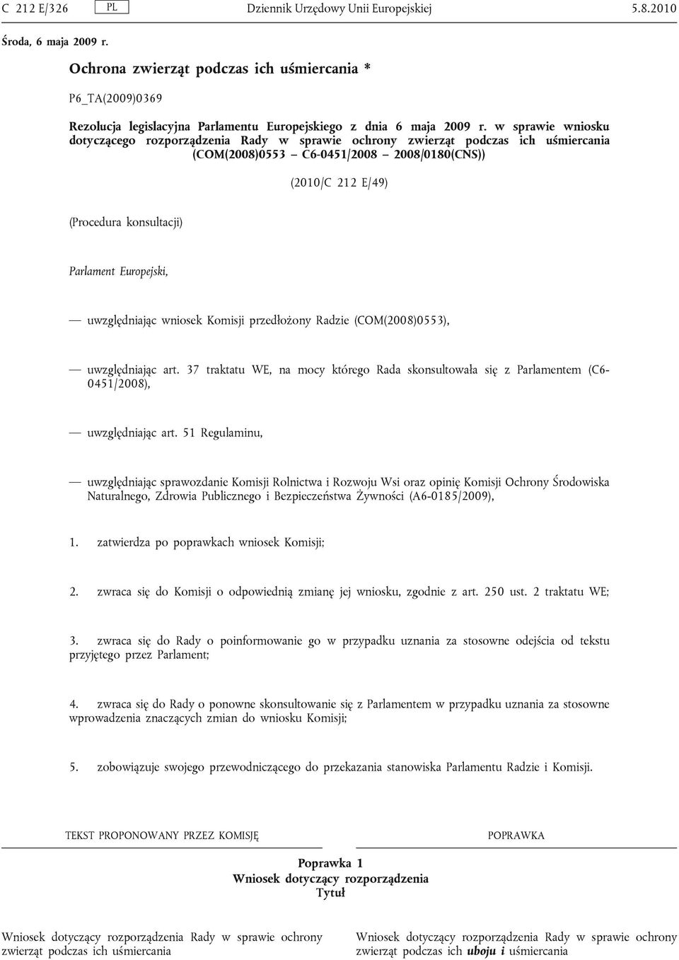 Europejski, uwzględniając wniosek Komisji przedłożony Radzie (COM(2008)0553), uwzględniając art. 37 traktatu WE, na mocy którego Rada skonsultowała się z Parlamentem (C6-0451/2008), uwzględniając art.