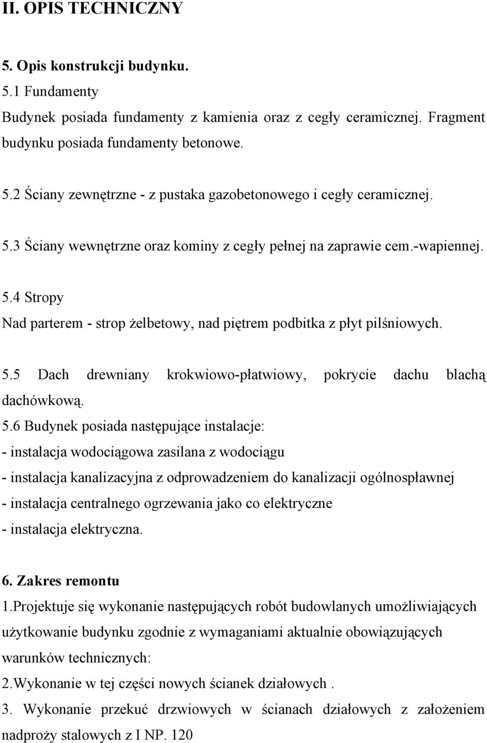 5.6 Budynek posiada następujące instalacje: - instalacja wodociągowa zasilana z wodociągu - instalacja kanalizacyjna z odprowadzeniem do kanalizacji ogólnospławnej - instalacja centralnego ogrzewania