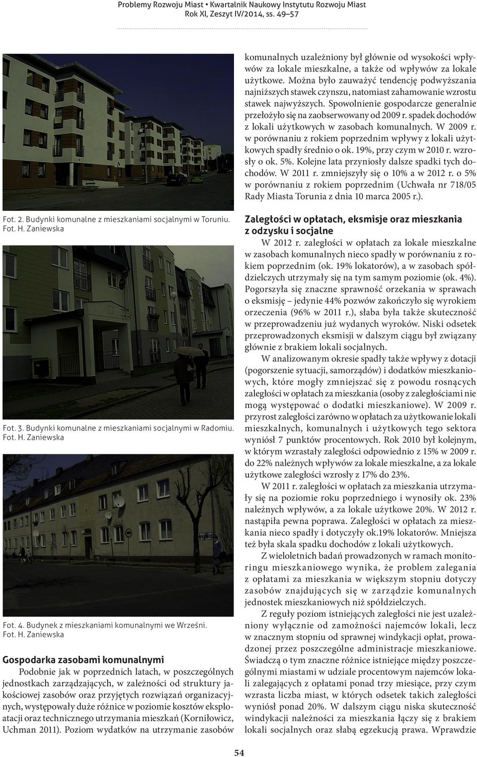 spadek dochodów z lokali użytkowych w zasobach komunalnych. W 2009 r. w porównaniu z rokiem poprzednim wpływy z lokali użytkowych spadły średnio o ok. 19%, przy czym w 2010 r. wzrosły o ok. 5%.